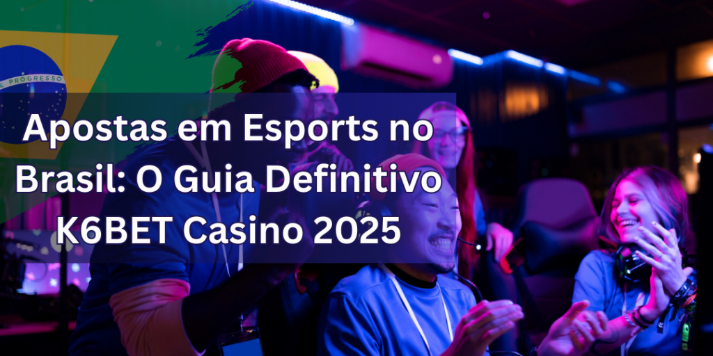 Apostas em Esports no Brasil: O Guia Definitivo K6BET Casino 2025 1 Apostas em Esports no Brasil: O Guia Definitivo K6BET Casino 2025