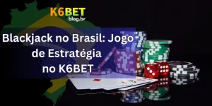 Blackjack no Brasil: Jogo de Estratégia no K6BET