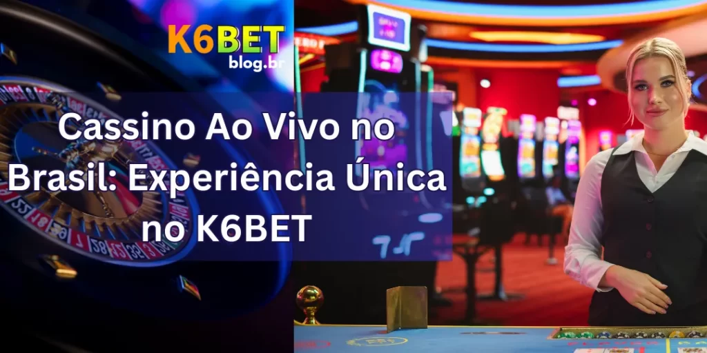 Cassino Ao Vivo no Brasil: Experiência Única no K6BET 5 Cassino Ao Vivo no Brasil: Experiência Única no K6BET